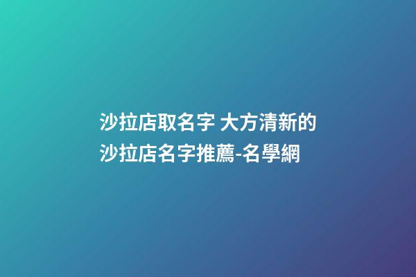 沙拉店取名字 大方清新的沙拉店名字推薦-名學網-第1張-店鋪起名-玄機派